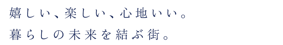 嬉しい、楽しい、心地いい。暮らしの未来を結ぶ街。