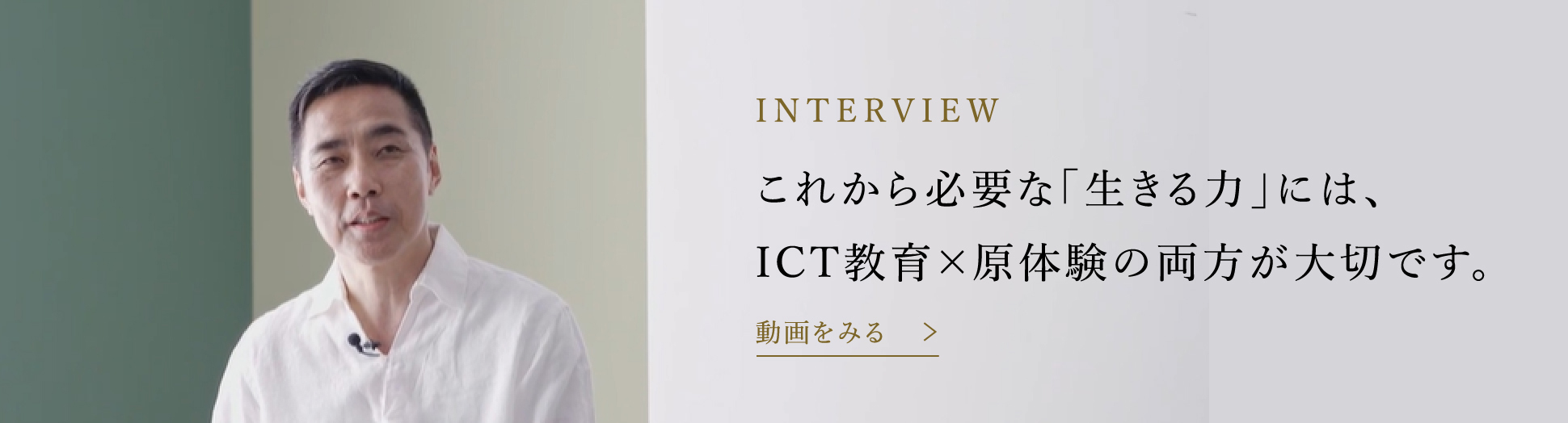 interview これから必要な「生きる力」には、ICT教育×原体験の両方が大切です。 動画を見る