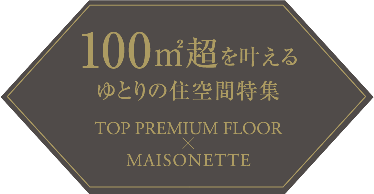 100㎡超を叶えるゆとりの住空間特集　TOP PREMIUM FLOOR × MAISONETTE