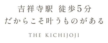 吉祥寺駅 徒歩5分 だからこそ叶うものがある THE KICHIJOJI
