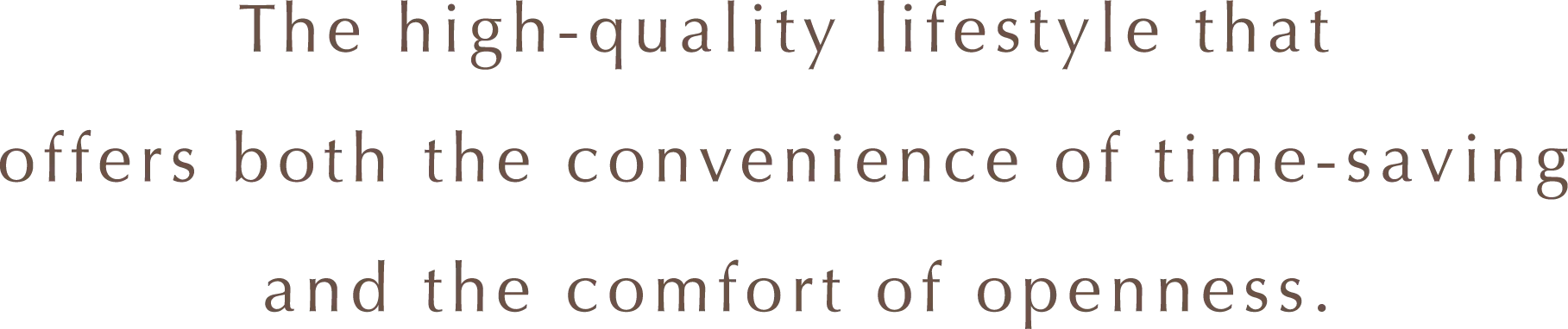 The high-quality lifestyle that offers both the convenience of time-saving and the comfort of openness.
