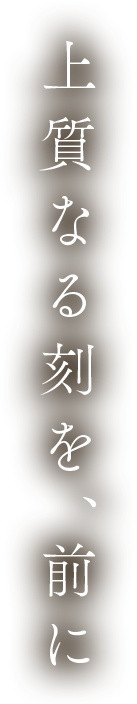 上質なる刻を、前に