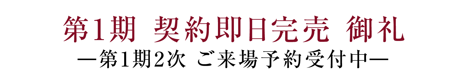 第1期 契約即日完売 御礼 -第1期2次 ご来場予約受付中-