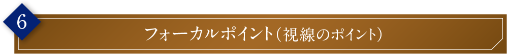 フォーカルポイント（視線のポイント）