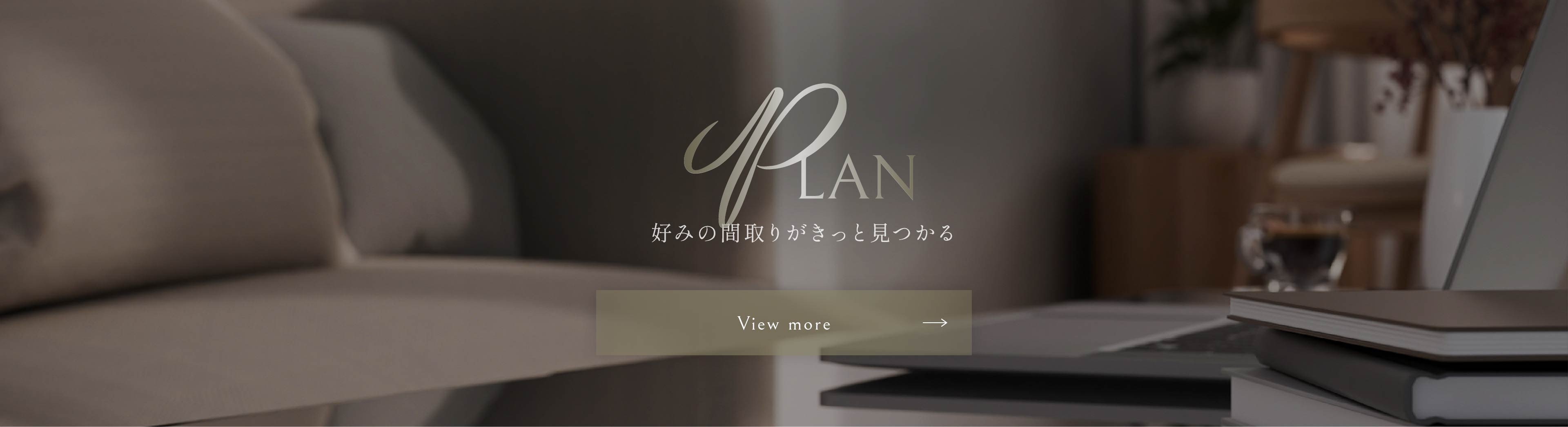 PLAN 好みの間取りがきっと見つかる view more