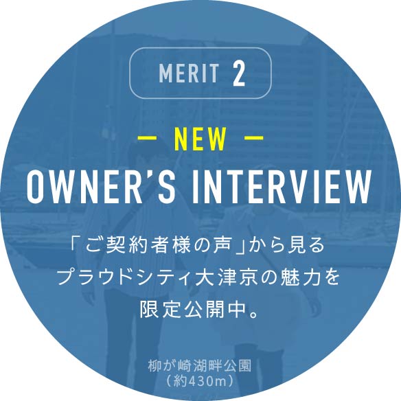 MERIT2 OWNER’S INTERVIEW 「ご契約者様の声」から見るプラウドシティ大津京の魅力を限定公開中。