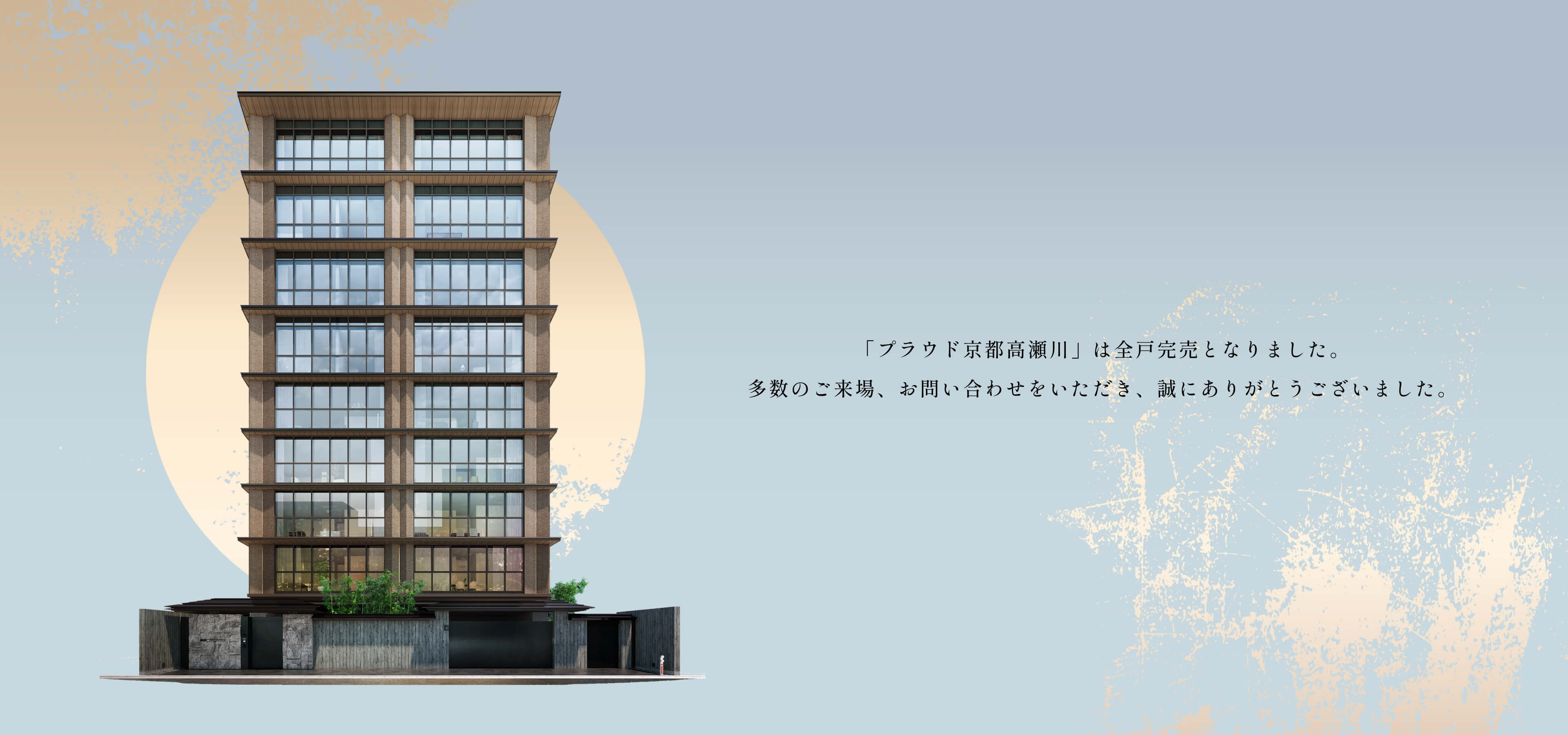 「プラウド京都高瀬川」は全戸完売となりました。多数のご来場、お問い合わせをいただき、誠にありがとうございました。
