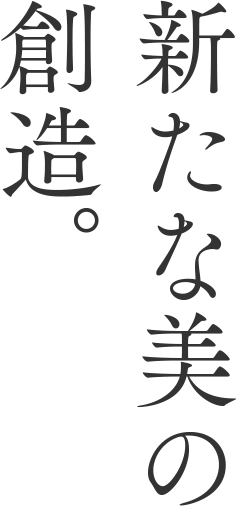 新たな美の創造。