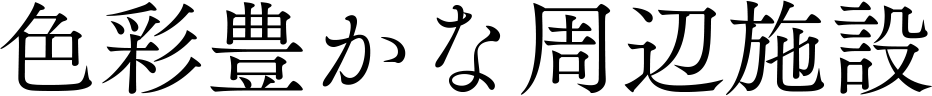 色彩豊かな周辺施設