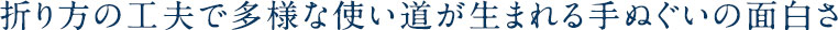 折り方の工夫で多様な使い道が生まれる手ぬぐいの面白さ