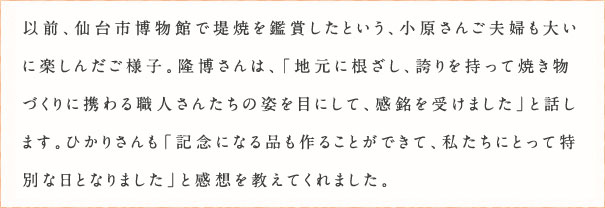 以前、仙台市博物館で堤焼を鑑賞したという、小原さんご夫婦も大いに楽しんだご様子。