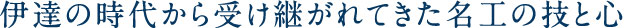 伊達の時代から受け継がれてきた名工の技と心