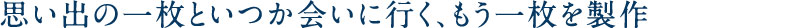 思い出の一枚といつか会いに行く、もう一枚を製作